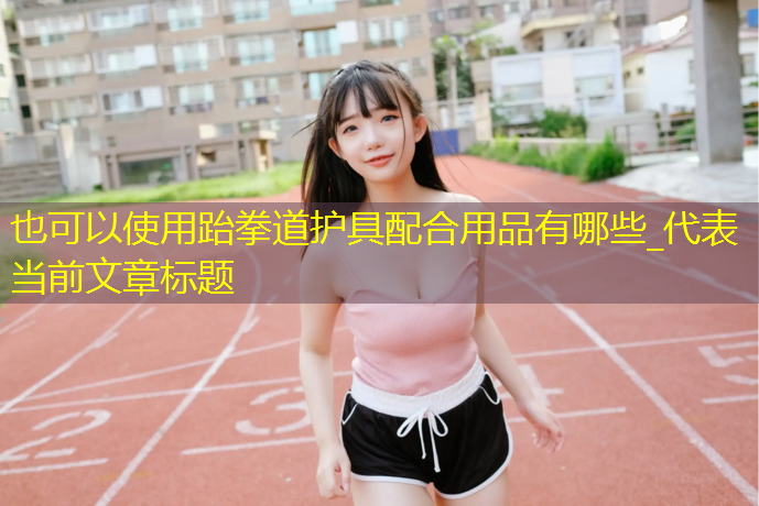 跆拳道护具配合用品有哪些_